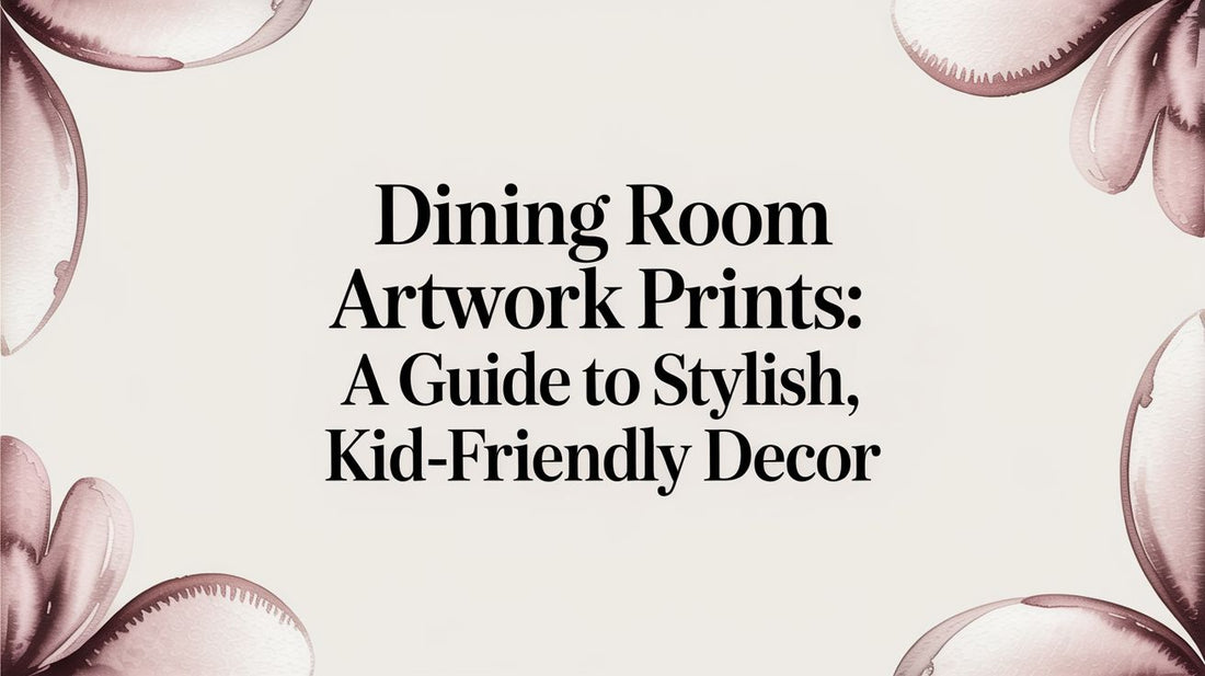 Dining Room Artwork Prints: A Guide to Stylish, Kid-Friendly Decor