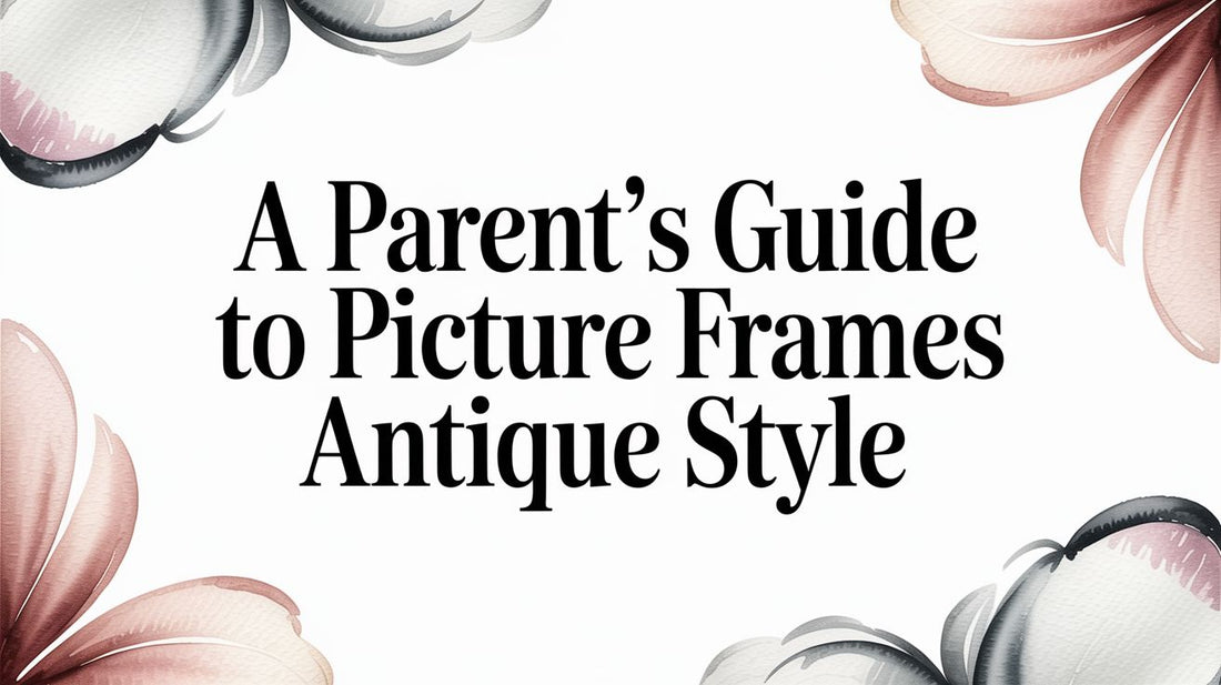 A Parent’s Guide to Picture Frames Antique Style