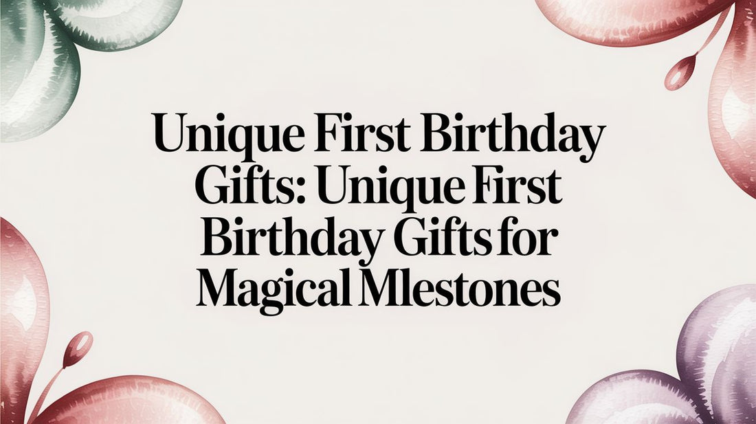 Unique First Birthday Gifts: Magical Milestones You'll Cherish Forever