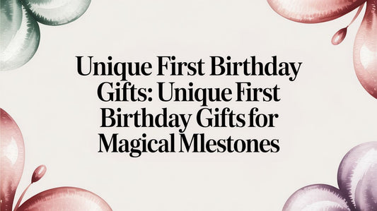 Unique First Birthday Gifts: Magical Milestones You'll Cherish Forever